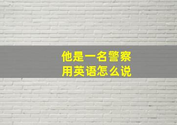 他是一名警察 用英语怎么说